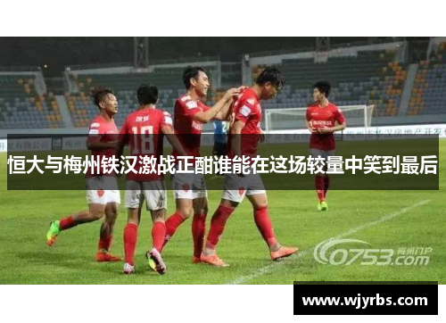 恒大与梅州铁汉激战正酣谁能在这场较量中笑到最后