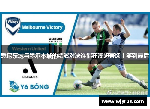 悉尼东城与墨尔本城的精彩对决谁能在澳超赛场上笑到最后