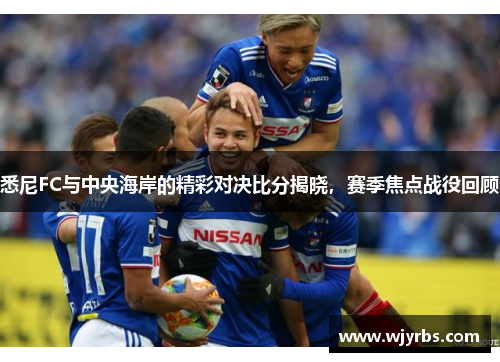 悉尼FC与中央海岸的精彩对决比分揭晓，赛季焦点战役回顾