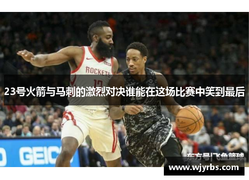 23号火箭与马刺的激烈对决谁能在这场比赛中笑到最后 23号火箭与马刺的激烈对决谁能在这场比赛中笑到最后