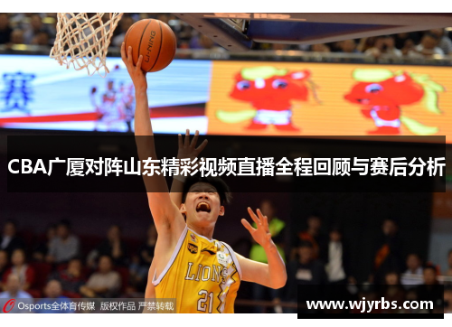 CBA广厦对阵山东精彩视频直播全程回顾与赛后分析