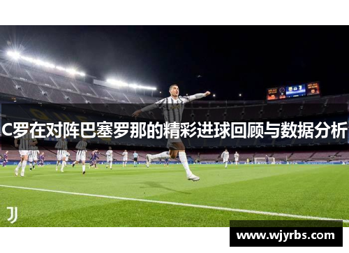 C罗在对阵巴塞罗那的精彩进球回顾与数据分析