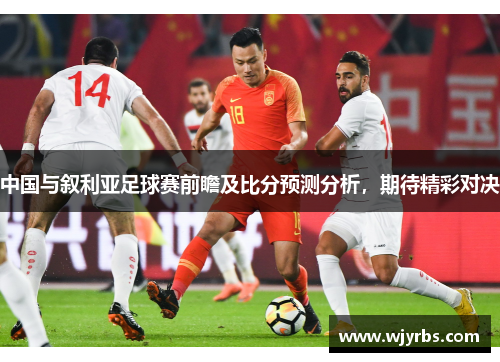 中国与叙利亚足球赛前瞻及比分预测分析，期待精彩对决