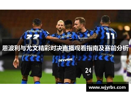 恩波利与尤文精彩对决直播观看指南及赛前分析