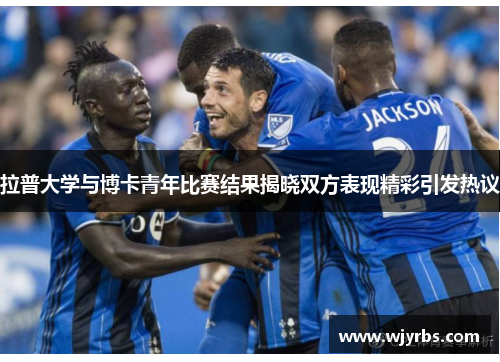 拉普大学与博卡青年比赛结果揭晓双方表现精彩引发热议