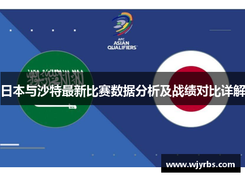 日本与沙特最新比赛数据分析及战绩对比详解 日本与沙特最新比赛数据分析及战绩对比详解
