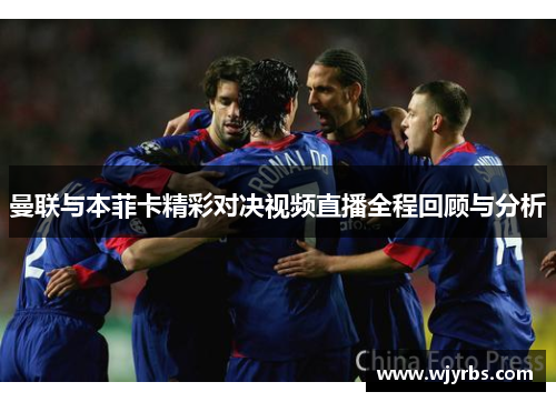 曼联与本菲卡精彩对决视频直播全程回顾与分析