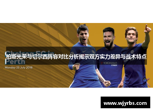 柏斯光荣与切尔西阵容对比分析揭示双方实力差异与战术特点