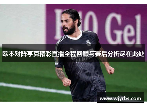 欧本对阵亨克精彩直播全程回顾与赛后分析尽在此处