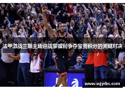 法甲激战兰斯主场迎战蒙彼利争夺宝贵积分的关键对决