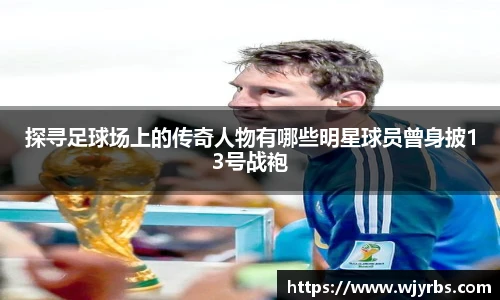 探寻足球场上的传奇人物有哪些明星球员曾身披13号战袍
