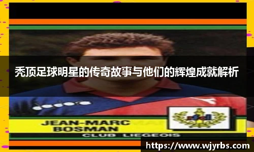 秃顶足球明星的传奇故事与他们的辉煌成就解析