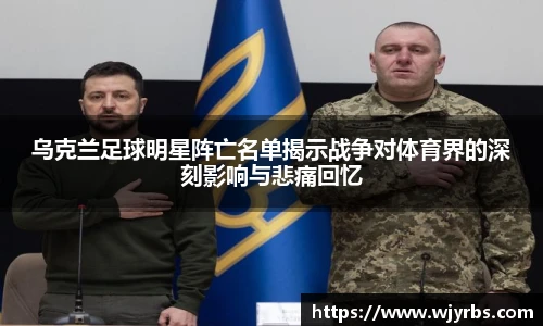 乌克兰足球明星阵亡名单揭示战争对体育界的深刻影响与悲痛回忆